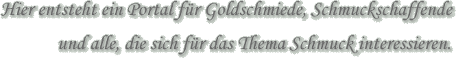 Hier entsteht ein Portal für Goldschmiede, Schmuckschaffende und alle, die sich für das Thema Schmuck interessieren.